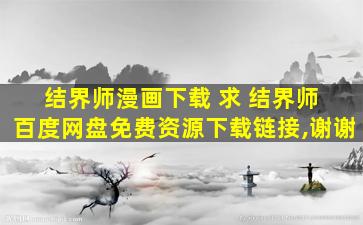 结界师漫画下载 求 结界师 百度网盘免费资源下载链接,谢谢